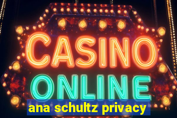 ana schultz privacy